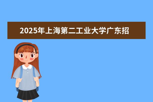 2025年上海第二工业大学广东招生计划