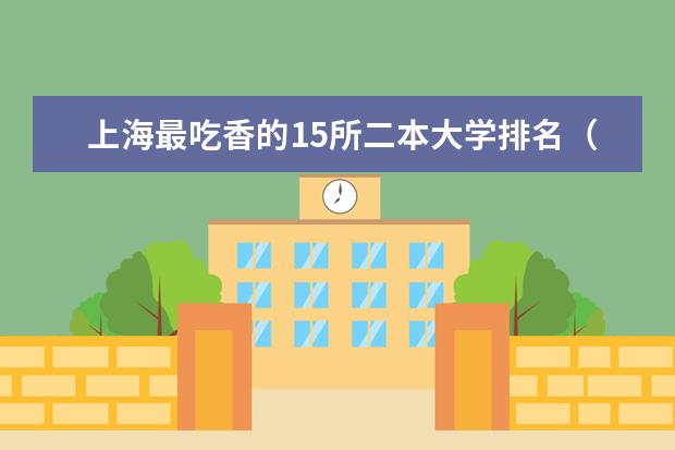 上海最吃香的15所二本大学排名(2024上海二本大学排名一览表)