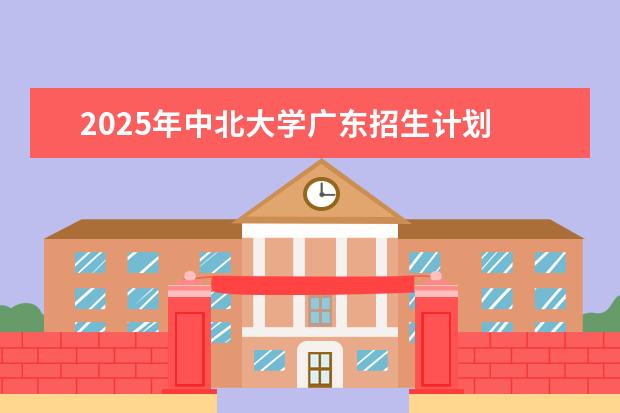 2025年中北大学广东招生计划