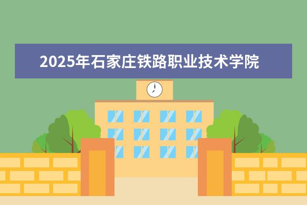 2025年石家庄铁路职业技术学院广东招生计划