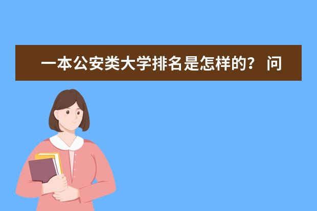 一本公安类大学排名是怎样的? 问一下重庆市的一本大学排名