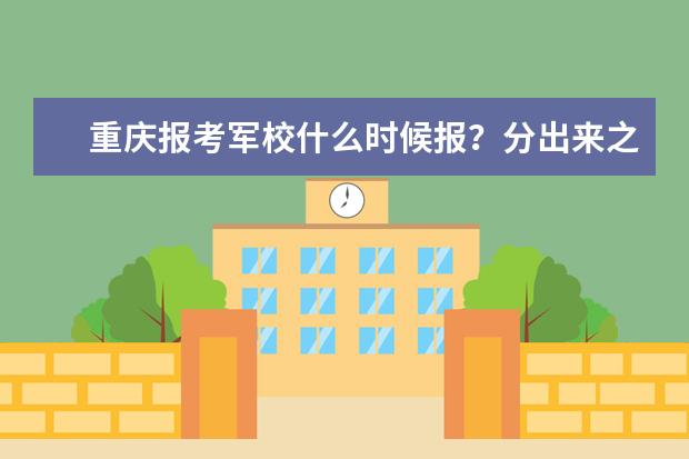 重庆报考军校什么时候报?分出来之后嘛?听说要什么体检的
