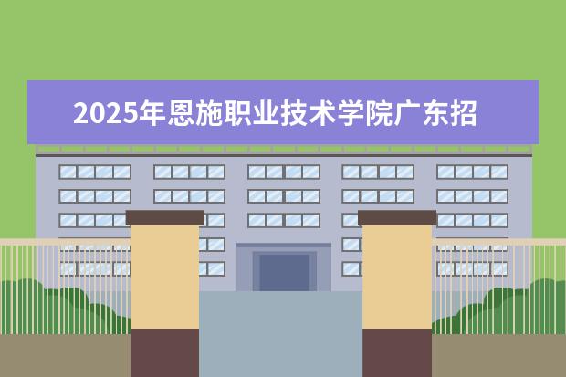 2025年恩施职业技术学院广东招生计划