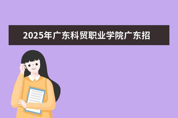 2025年广东科贸职业学院广东招生计划