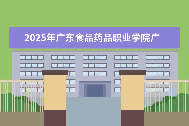 2025年广东食品药品职业学院广东招生计划