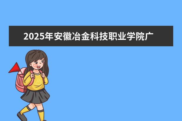 2025年安徽冶金科技职业学院广东招生计划