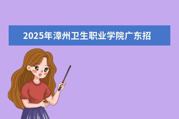 2025年漳州卫生职业学院广东招生计划