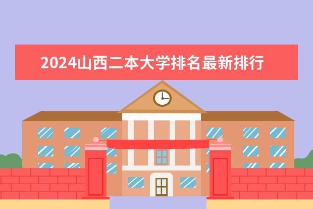 2024山西二本大学排名最新排行榜(山西二本大学排名一览表)