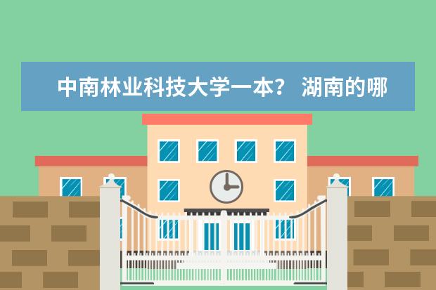 中南林业科技大学一本? 湖南的哪所大学最好
