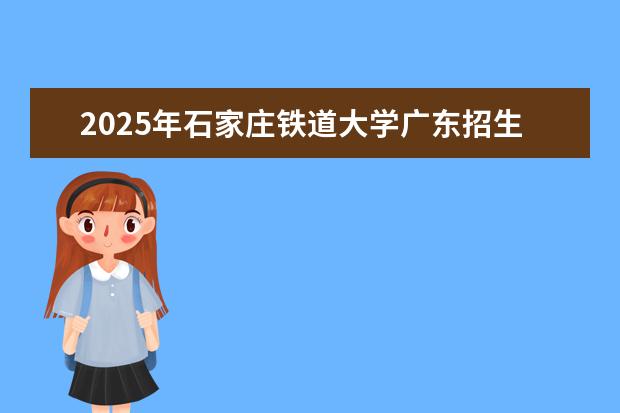 2025年石家庄铁道大学广东招生计划