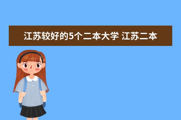 江苏较好的5个二本大学 江苏二本的大学排名，如果有在江西分数线最好