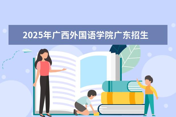 2025年广西外国语学院广东招生计划