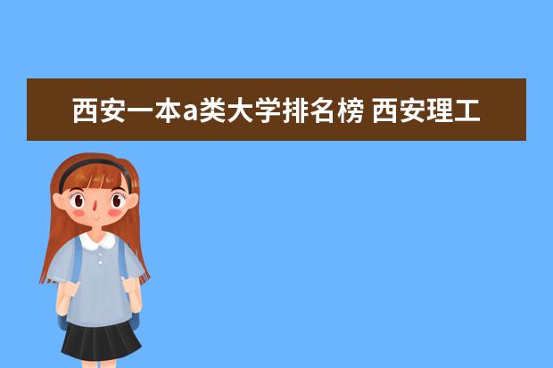西安一本a类大学排名榜 西安理工大学在陕西省的排名