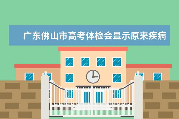 广东佛山市高考体检会显示原来疾病信息吗