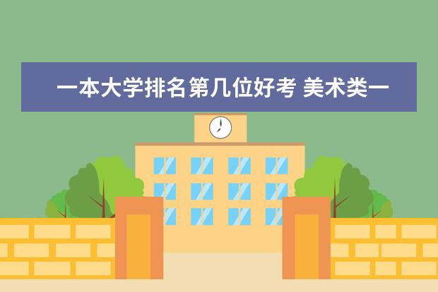 一本大学排名第几位好考 美术类一本院校排名，好考的