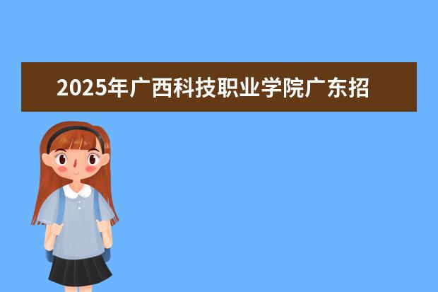 2025年广西科技职业学院广东招生计划