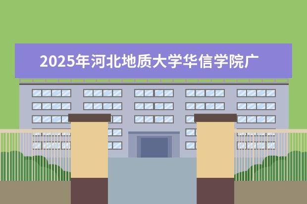 2025年河北地质大学华信学院广东招生计划