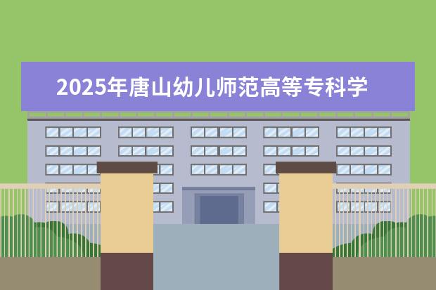 2025年唐山幼儿师范高等专科学校广东招生计划