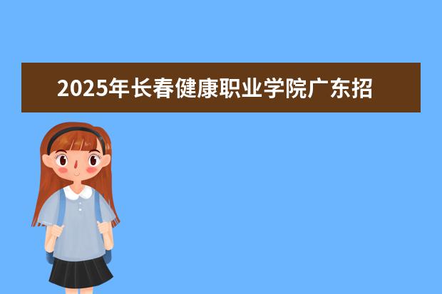 2025年长春健康职业学院广东招生计划