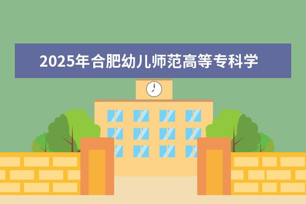 2025年合肥幼儿师范高等专科学校广东招生计划
