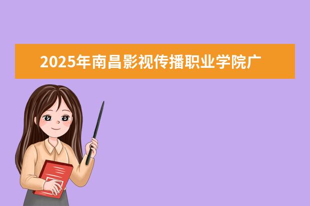 2025年南昌影视传播职业学院广东招生计划