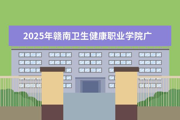 2025年赣南卫生健康职业学院广东招生计划