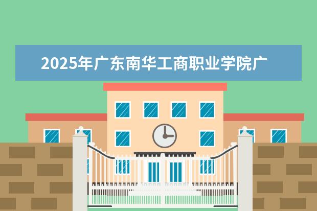 2025年广东南华工商职业学院广东招生计划