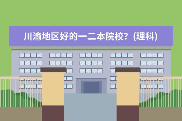 川渝地区好的一二本院校?(理科) 西南地区较好的大学