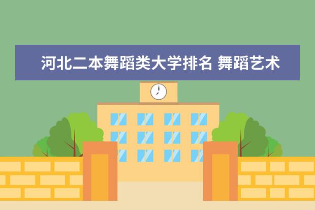 河北二本舞蹈类大学排名 舞蹈艺术生保底二本大学