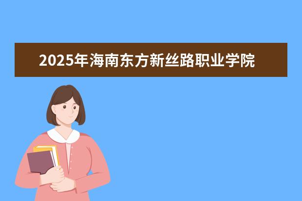 2025年海南东方新丝路职业学院广东招生计划