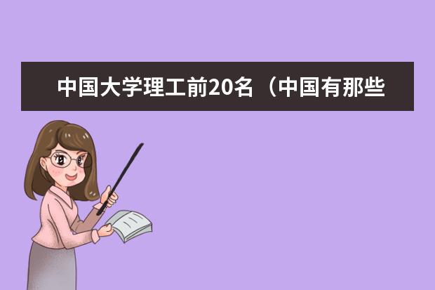 中国大学理工前20名(中国有那些较好的理工大学?)