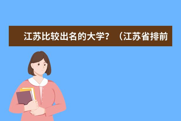 江苏比较出名的大学？（江苏省排前10名大学是那几个）