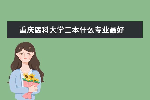 重庆医科大学二本什么专业最好