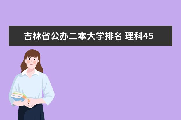 吉林省公办二本大学排名 理科458分二本线的大学