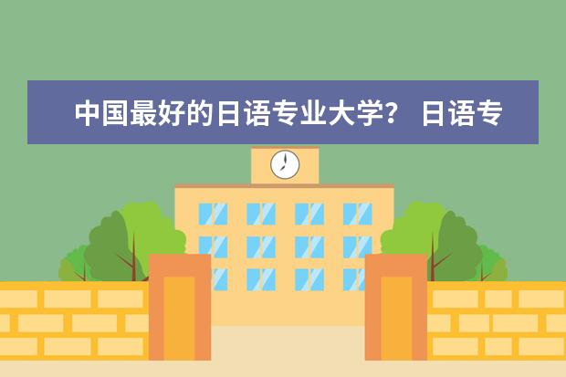 中国最好的日语专业大学？ 日语专业的大学，排名。