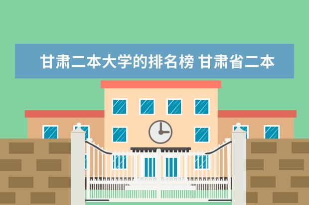甘肃二本大学的排名榜 甘肃省二本学校排名