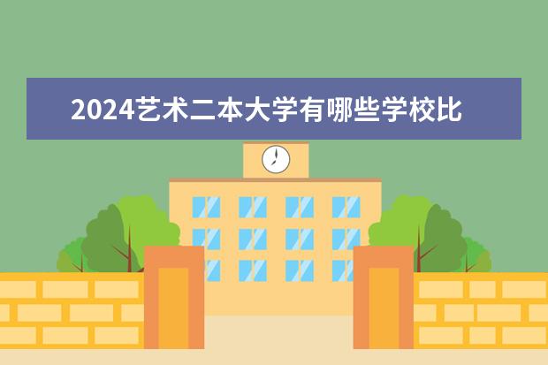 2024艺术二本大学有哪些学校比较好