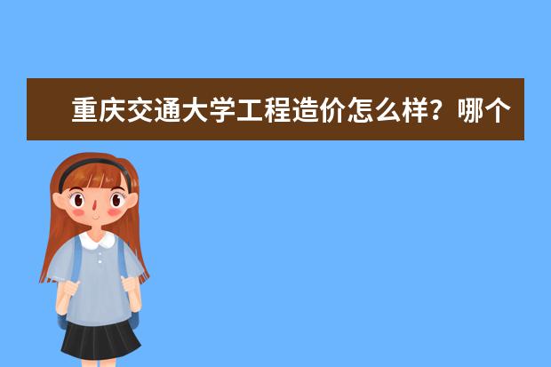 重庆交通大学工程造价怎么样?哪个学校该专业好?