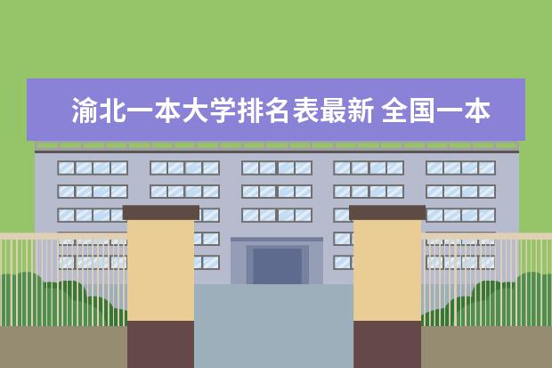 渝北一本大学排名表最新 全国一本大学排名