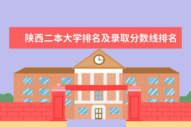 陕西二本大学排名及录取分数线排名(2024陕西二本大学排名)