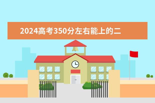 2024高考350分左右能上的二本大学(2024高考350分左右的公办二本大学)