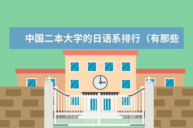 中国二本大学的日语系排行（有那些二本大学有日语专业）