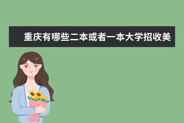 重庆有哪些二本或者一本大学招收美术生只看联考成绩?