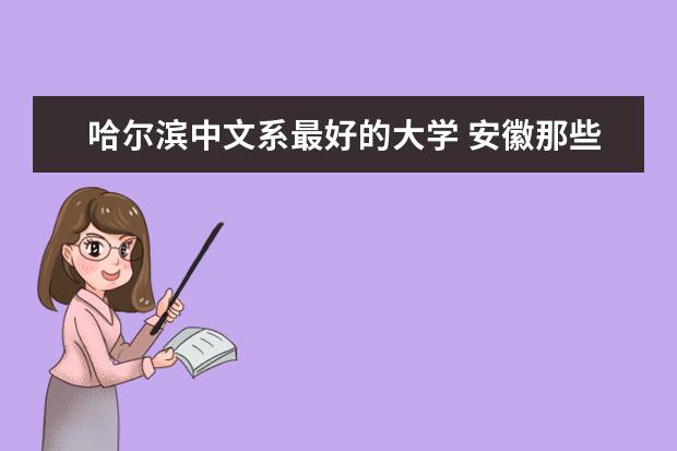 哈尔滨中文系最好的大学 安徽那些二本大学汉语言文专业比较好