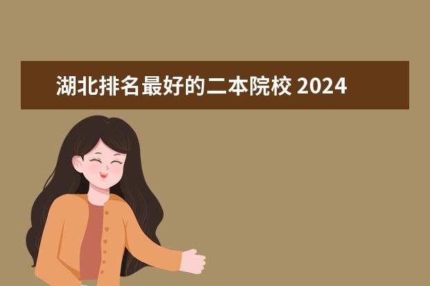 湖北排名最好的二本院校 2024年湖北最好的公办二本大学排名