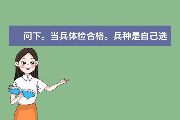 问下。当兵体检合格。兵种是自己选择还是部队选择啊?我是河南开封人。一般会分配到哪里啊?