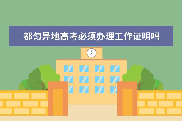 都匀异地高考必须办理工作证明吗