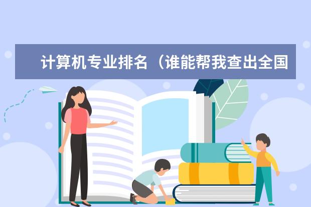 计算机专业排名（谁能帮我查出全国计算机专业排名前10位的大学？急急）