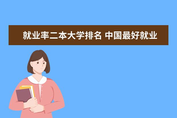 就业率二本大学排名 中国最好就业的二本大学排名