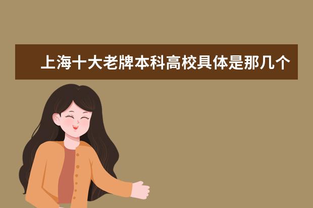 上海十大老牌本科高校具体是那几个? 上海排名前十的大学或学院